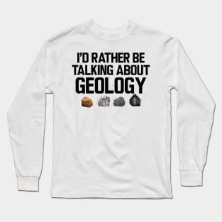 Geologist - I'd rather be talking about my geology Long Sleeve T-Shirt